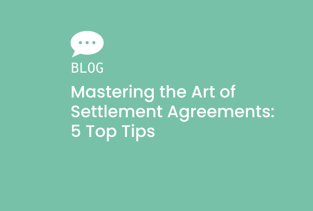 Mastering the Art of Settlement Agreements: 5 Top Tips